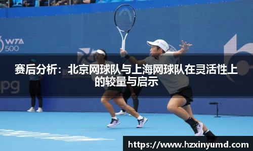 赛后分析：北京网球队与上海网球队在灵活性上的较量与启示