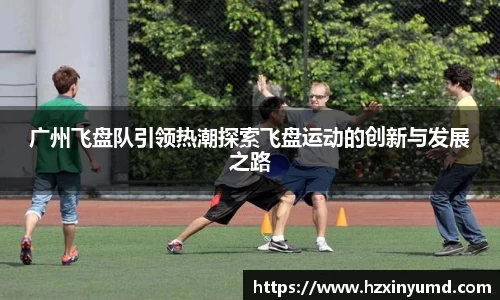 广州飞盘队引领热潮探索飞盘运动的创新与发展之路