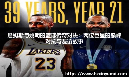詹姆斯与姚明的篮球传奇对决：两位巨星的巅峰对抗与友谊故事