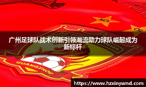广州足球队战术创新引领潮流助力球队崛起成为新标杆