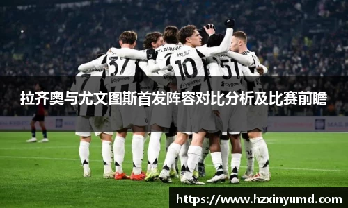 拉齐奥与尤文图斯首发阵容对比分析及比赛前瞻