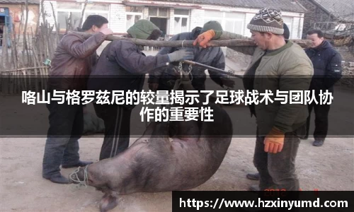 咯山与格罗兹尼的较量揭示了足球战术与团队协作的重要性