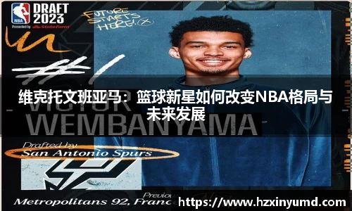 维克托文班亚马：篮球新星如何改变NBA格局与未来发展