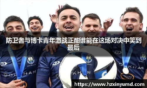 防卫者与博卡青年激战正酣谁能在这场对决中笑到最后