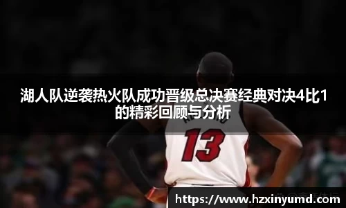 湖人队逆袭热火队成功晋级总决赛经典对决4比1的精彩回顾与分析