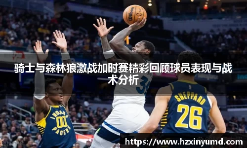 骑士与森林狼激战加时赛精彩回顾球员表现与战术分析