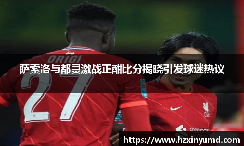 萨索洛与都灵激战正酣比分揭晓引发球迷热议