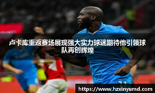 卢卡库重返赛场展现强大实力球迷期待他引领球队再创辉煌