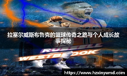 拉塞尔威斯布鲁克的篮球传奇之路与个人成长故事探秘