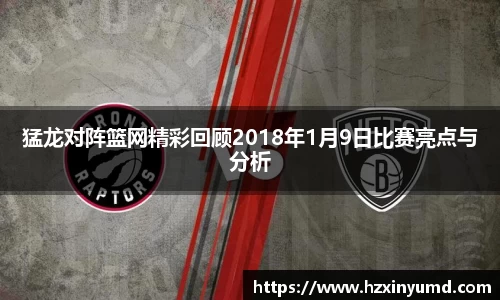 猛龙对阵篮网精彩回顾2018年1月9日比赛亮点与分析