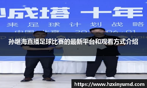 孙继海直播足球比赛的最新平台和观看方式介绍