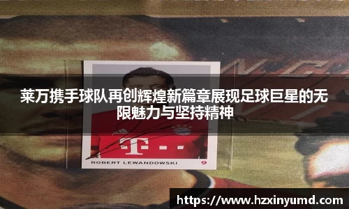 莱万携手球队再创辉煌新篇章展现足球巨星的无限魅力与坚持精神