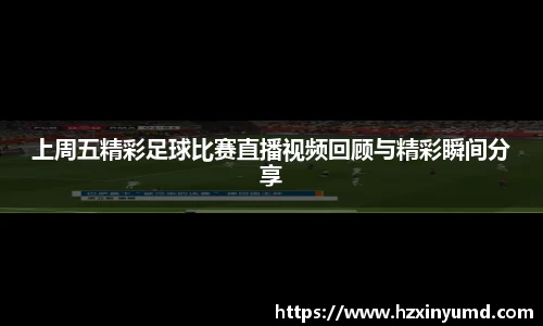 上周五精彩足球比赛直播视频回顾与精彩瞬间分享