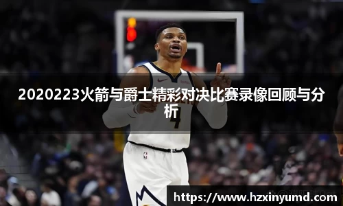 2020223火箭与爵士精彩对决比赛录像回顾与分析